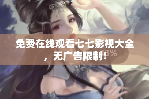 免费在线观看七七影视大全，无广告限制！