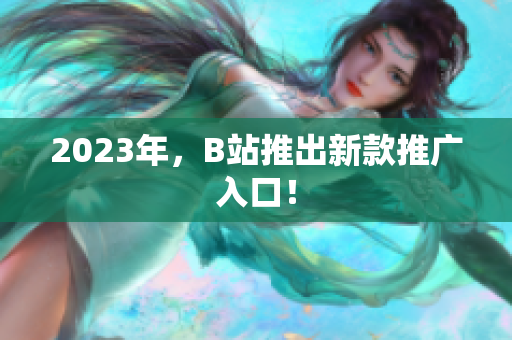 2023年，B站推出新款推广入口！