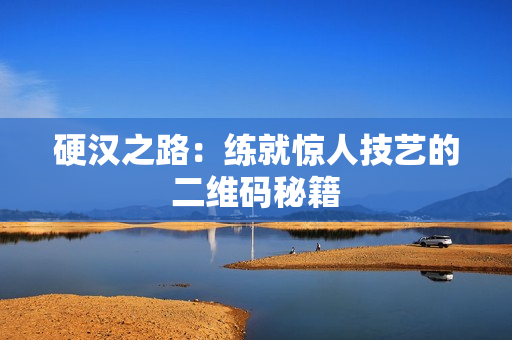 硬汉之路：练就惊人技艺的二维码秘籍
