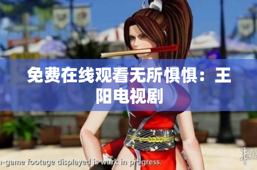 免费在线观看无所惧惧：王阳电视剧