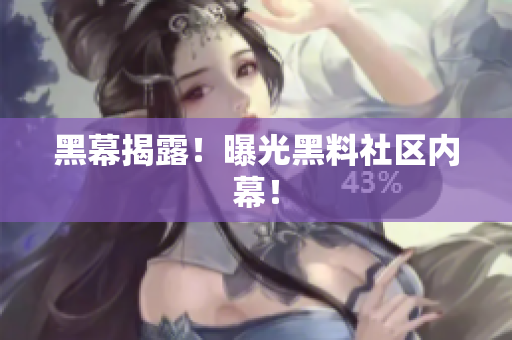 黑幕揭露！曝光黑料社区内幕！