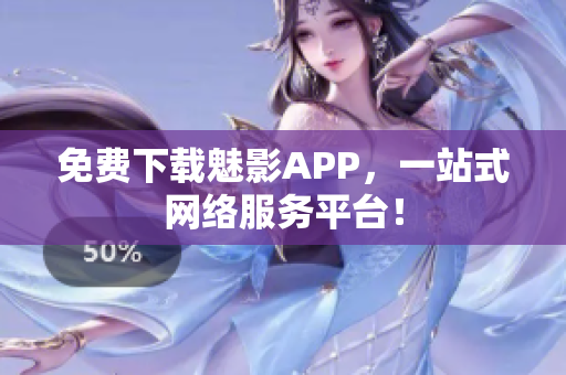 免费下载魅影APP，一站式网络服务平台！
