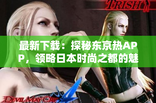 最新下载：探秘东京热APP，领略日本时尚之都的魅力