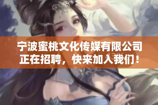 宁波蜜桃文化传媒有限公司正在招聘，快来加入我们！