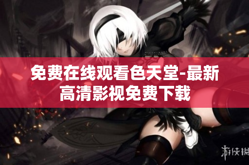免费在线观看色天堂-最新高清影视免费下载