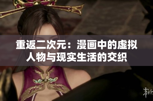 重返二次元：漫画中的虚拟人物与现实生活的交织