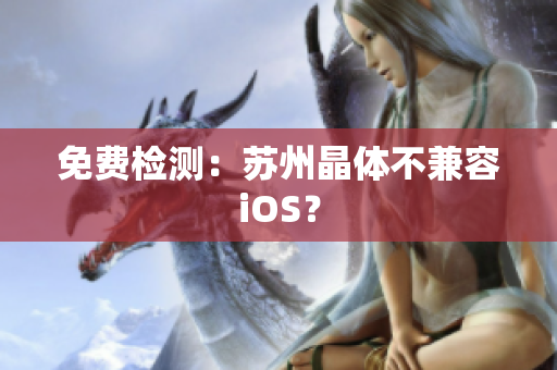 免费检测：苏州晶体不兼容iOS？