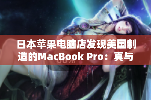 日本苹果电脑店发现美国制造的MacBook Pro：真与假之间的权衡