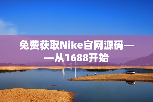 免费获取Nike官网源码——从1688开始