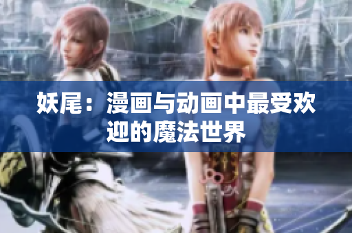 妖尾：漫画与动画中最受欢迎的魔法世界