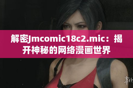 解密Jmcomic18c2.mic：揭开神秘的网络漫画世界