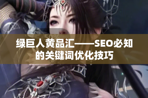 绿巨人黄品汇——SEO必知的关键词优化技巧