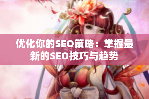优化你的SEO策略：掌握最新的SEO技巧与趋势