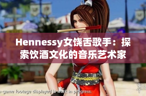 Hennessy女饶舌歌手：探索饮酒文化的音乐艺术家