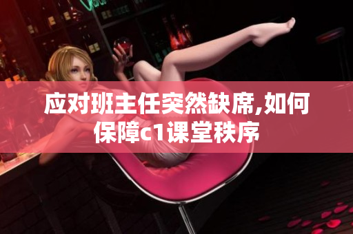 应对班主任突然缺席,如何保障c1课堂秩序