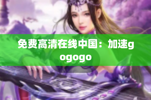 免费高清在线中国：加速gogogo