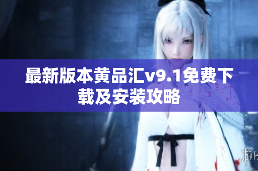 最新版本黄品汇v9.1免费下载及安装攻略