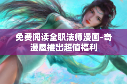免费阅读全职法师漫画-奇漫屋推出超值福利