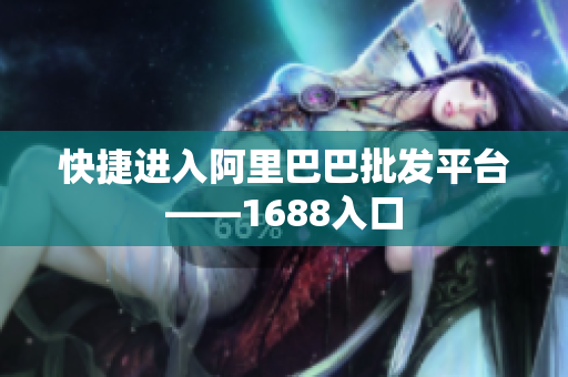 快捷进入阿里巴巴批发平台——1688入口