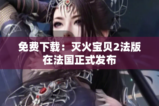 免费下载：灭火宝贝2法版在法国正式发布
