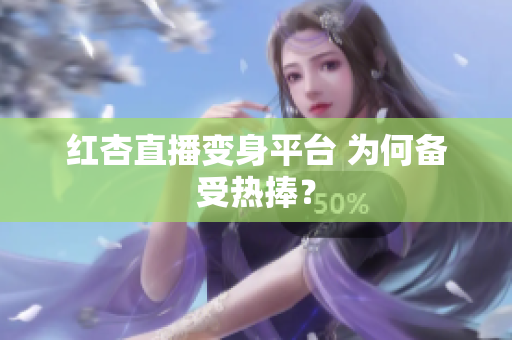 红杏直播变身平台 为何备受热捧？