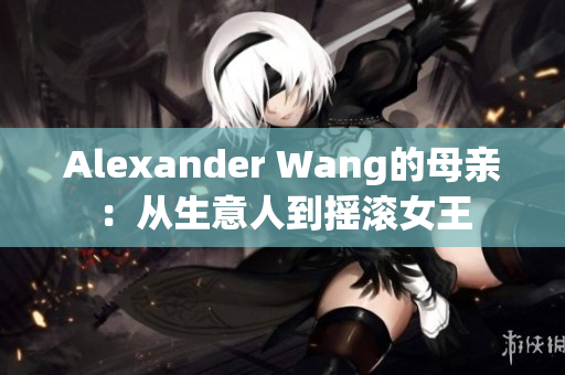 Alexander Wang的母亲：从生意人到摇滚女王