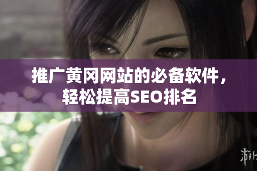 推广黄冈网站的必备软件，轻松提高SEO排名