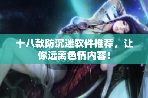 十八款防沉迷软件推荐，让你远离色情内容！