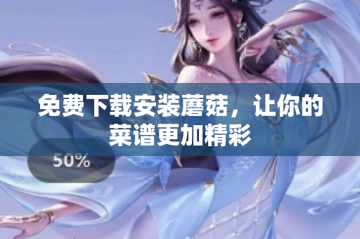 免费下载安装蘑菇，让你的菜谱更加精彩