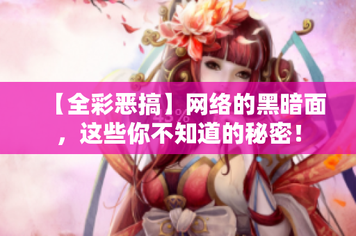 【全彩恶搞】网络的黑暗面，这些你不知道的秘密！