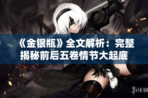 《金银瓶》全文解析：完整揭秘前后五卷情节大起底