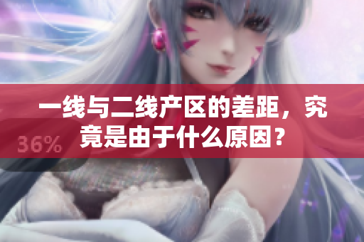 一线与二线产区的差距，究竟是由于什么原因？
