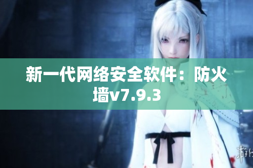 新一代网络安全软件：防火墙v7.9.3