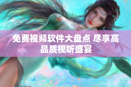 免费视频软件大盘点 尽享高品质视听盛宴