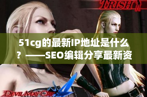 51cg的最新IP地址是什么？——SEO编辑分享最新资讯