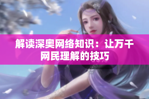 解读深奥网络知识：让万千网民理解的技巧
