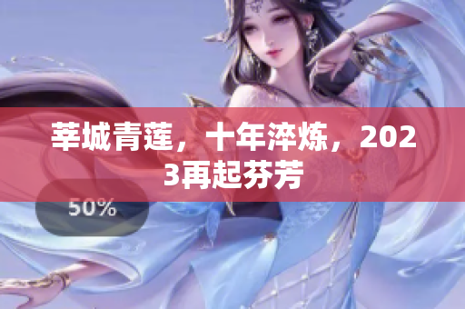 莘城青莲，十年淬炼，2023再起芬芳