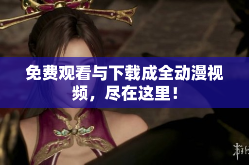 免费观看与下载成全动漫视频，尽在这里！