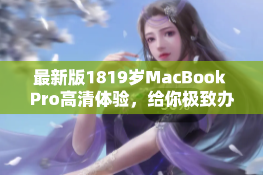 最新版1819岁MacBook Pro高清体验，给你极致办公体验