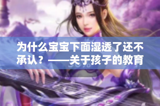 为什么宝宝下面湿透了还不承认？——关于孩子的教育问题