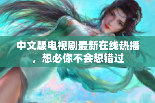 中文版电视剧最新在线热播，想必你不会想错过