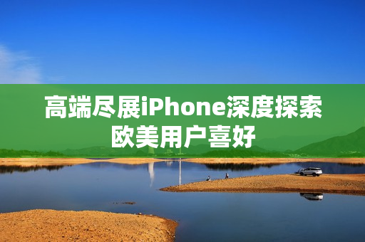高端尽展iPhone深度探索欧美用户喜好