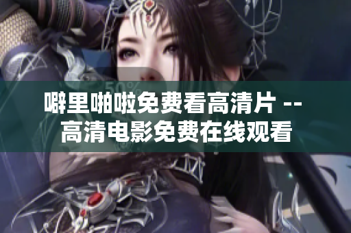 噼里啪啦免费看高清片 -- 高清电影免费在线观看
