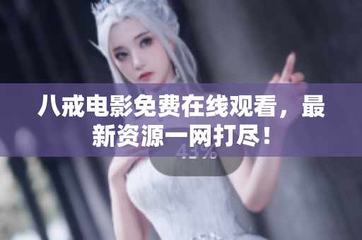 八戒电影免费在线观看，最新资源一网打尽！