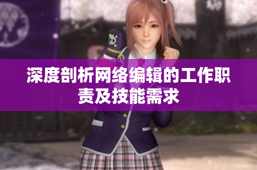 深度剖析网络编辑的工作职责及技能需求