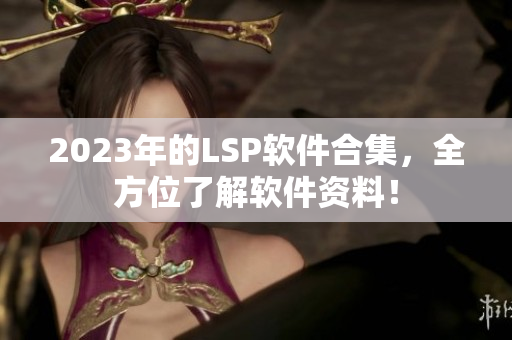 2023年的LSP软件合集，全方位了解软件资料！