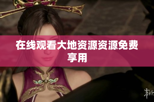 在线观看大地资源资源免费享用