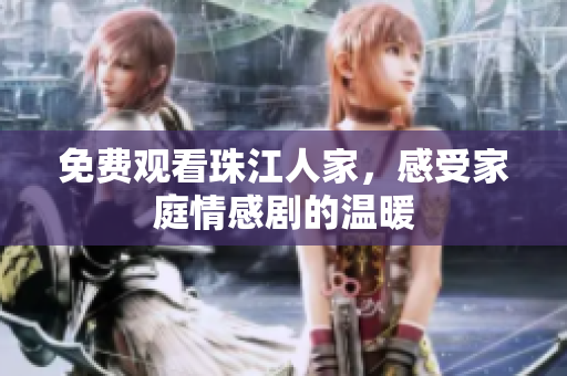 免费观看珠江人家，感受家庭情感剧的温暖
