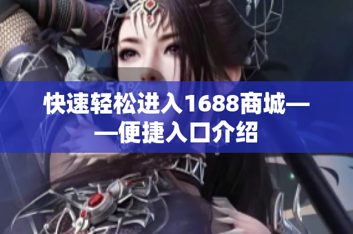 快速轻松进入1688商城——便捷入口介绍