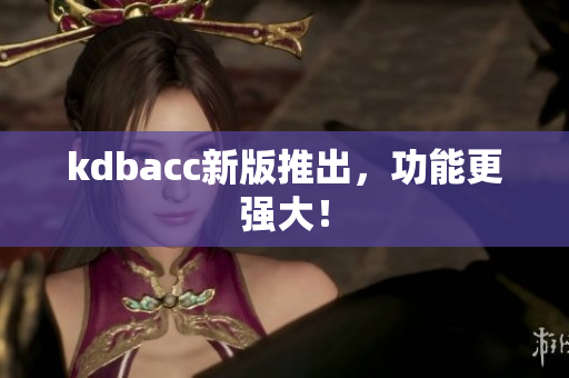 kdbacc新版推出，功能更强大！